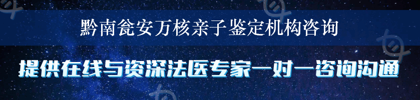 黔南瓮安万核亲子鉴定机构咨询